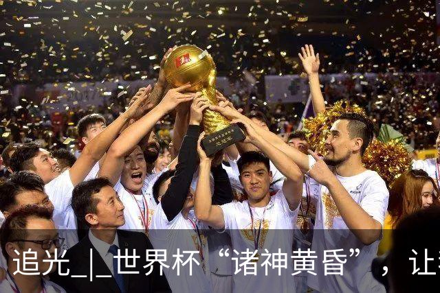追光 | 世界杯“诸神黄昏”，让我再看你一眼